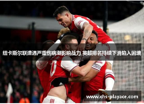 纽卡斯尔联遭遇严重伤病潮影响战力 英超排名持续下滑陷入困境 纽卡斯尔联遭遇严重伤病潮影响战力 英超排名持续下滑陷入困境