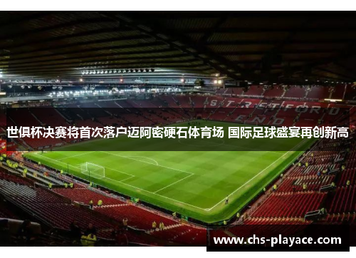 世俱杯决赛将首次落户迈阿密硬石体育场 国际足球盛宴再创新高