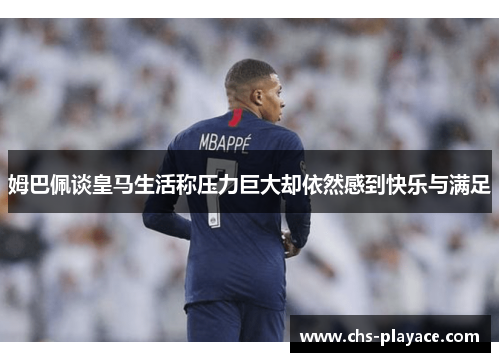 姆巴佩谈皇马生活称压力巨大却依然感到快乐与满足