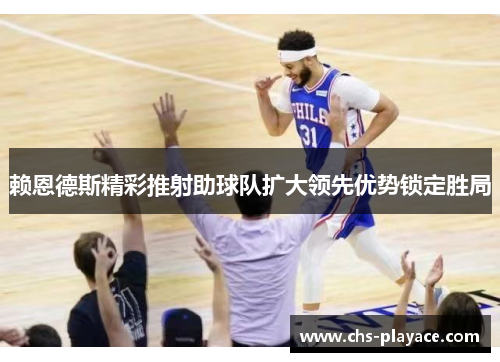 赖恩德斯精彩推射助球队扩大领先优势锁定胜局 赖恩德斯精彩推射助球队扩大领先优势锁定胜局