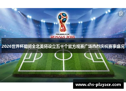 2026世界杯期间全北美将设立五十个官方观赛广场热烈庆祝赛事盛况 2026世界杯期间全北美将设立五十个官方观赛广场热烈庆祝赛事盛况