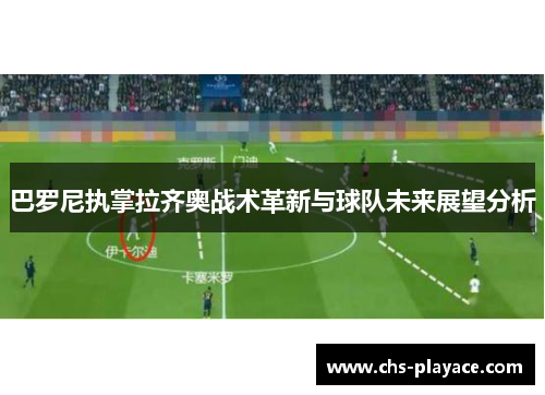 巴罗尼执掌拉齐奥战术革新与球队未来展望分析 巴罗尼执掌拉齐奥战术革新与球队未来展望分析