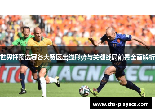 世界杯预选赛各大赛区出线形势与关键战局前景全面解析 世界杯预选赛各大赛区出线形势与关键战局前景全面解析