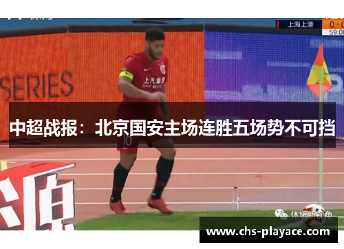 中超战报:北京国安主场连胜五场势不可挡 中超战报:北京国安主场连胜五场势不可挡