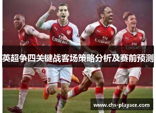 英超争四关键战客场策略分析及赛前预测 英超争四关键战客场策略分析及赛前预测